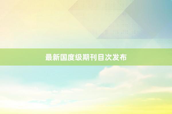 最新国度级期刊目次发布