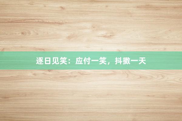 逐日见笑:应付一笑,抖擞一天